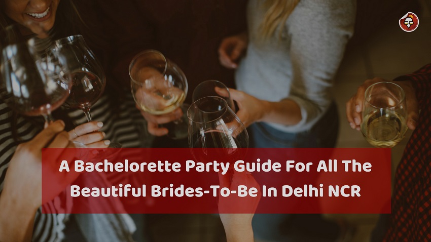 A Bachelorette Party Guide For All The Beautiful Brides-To-Be In Delhi NCR