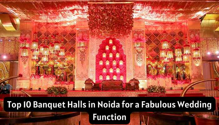 Top 10 Banquet Halls in Noida for a Fabulous Wedding Function/Party