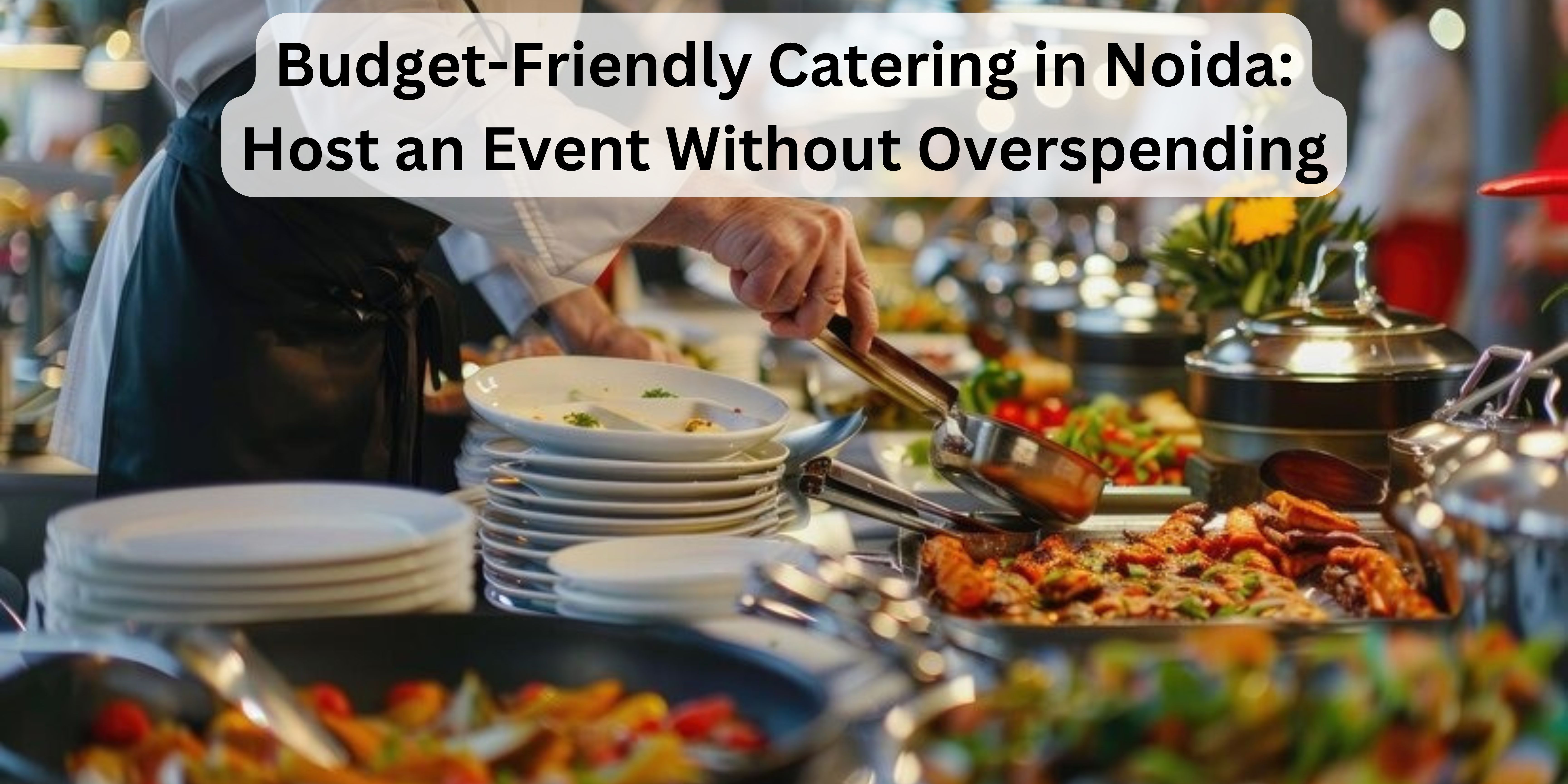 Budget-Friendly Catering in Noida: Host an Event Without Overspending