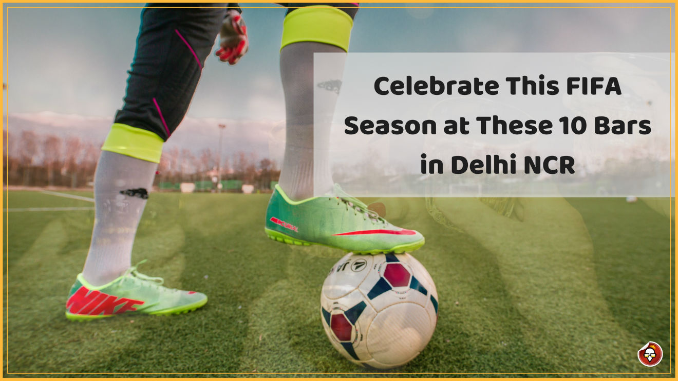 Celebrate This FIFA Season at These 10 Bars in Delhi NCR