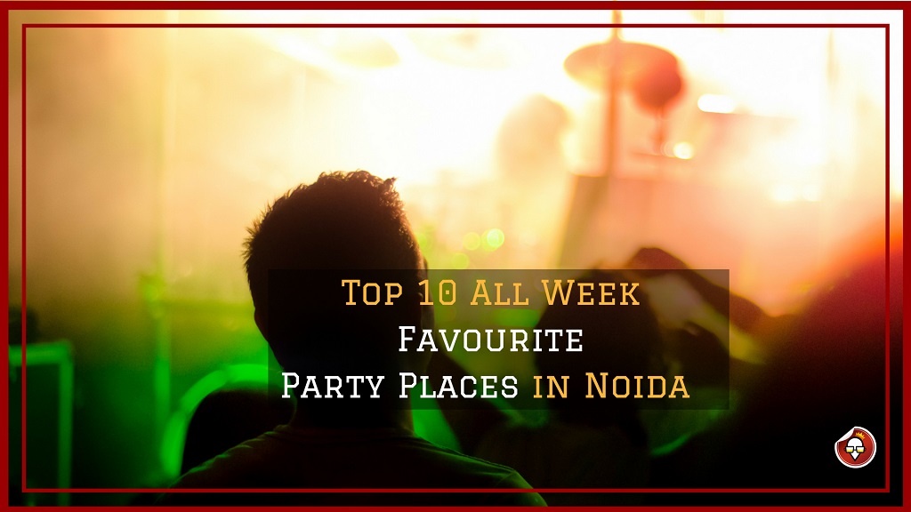 Top 10 All Week Favourite Party Places in Noida