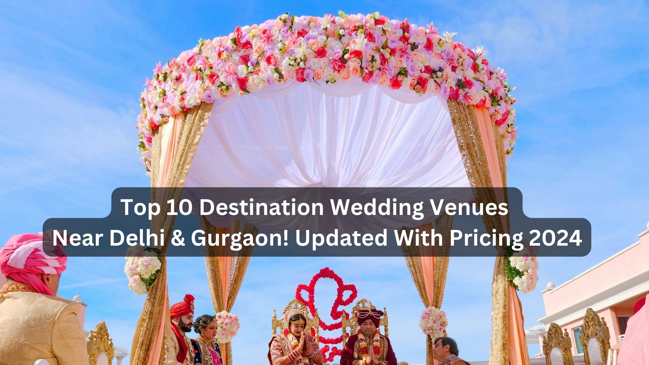 Top 10 Destination Wedding Venues Near Delhi & Gurgaon! Updated With Pricing 2024