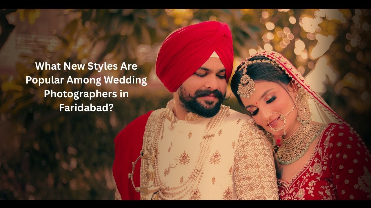 What New Styles Are Popular Among Wedding Photographers in Faridabad