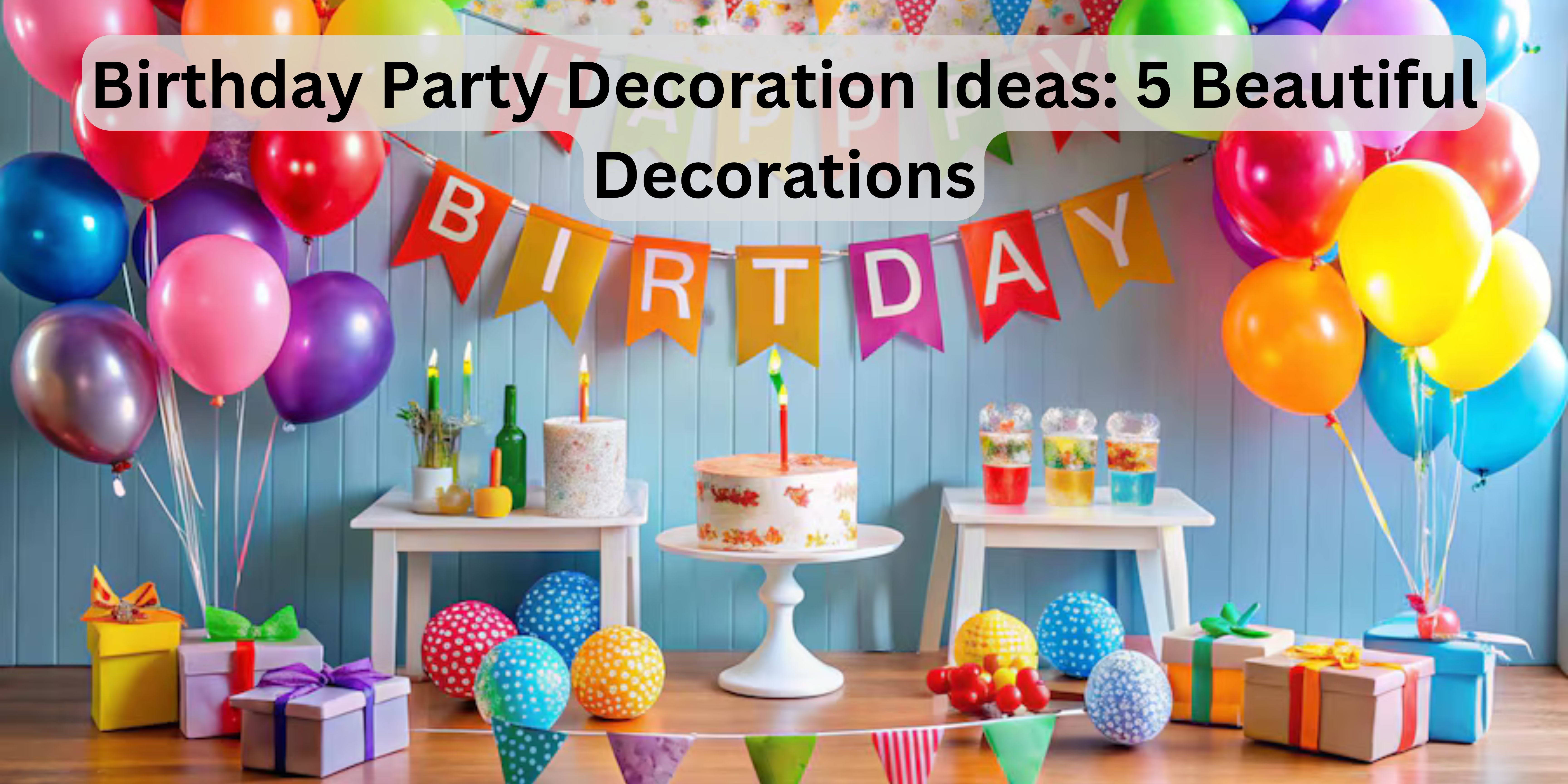 Birthday Party Decoration Ideas: 5 Beautiful Decorations