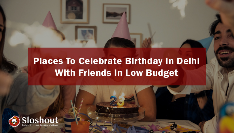 places to celebrate birthday party in Delhi with friends in low budget